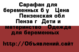 Сарафан для беременных б/у › Цена ­ 200 - Пензенская обл., Пенза г. Дети и материнство » Одежда для беременных   
